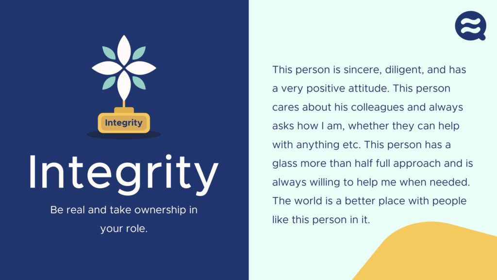 This person is sincere, diligent, and has a very positive attitude. This person cares about his colleagues and always asks how I am, whether they can help with anything etc. This person has a glass more than half full approach and is always willing to help me when needed. The world is a better place with people like this person in it.